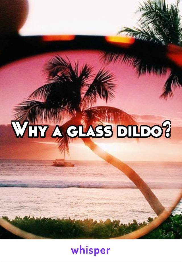 Why a glass dildo?