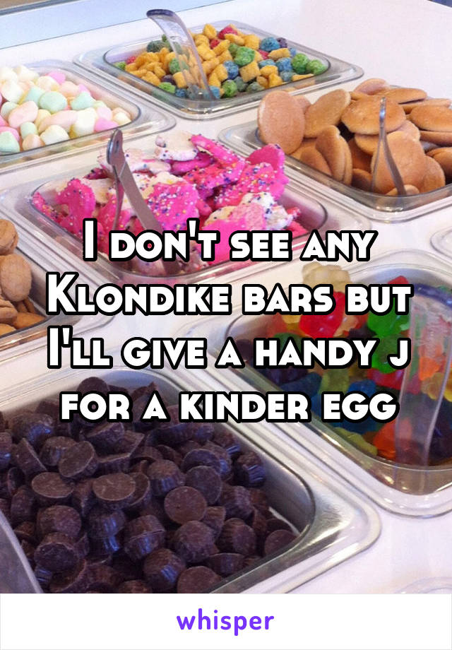 I don't see any Klondike bars but I'll give a handy j for a kinder egg