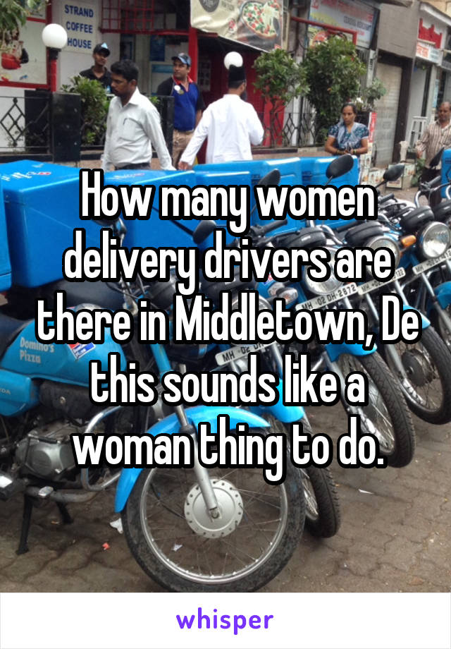 How many women delivery drivers are there in Middletown, De this sounds like a woman thing to do.