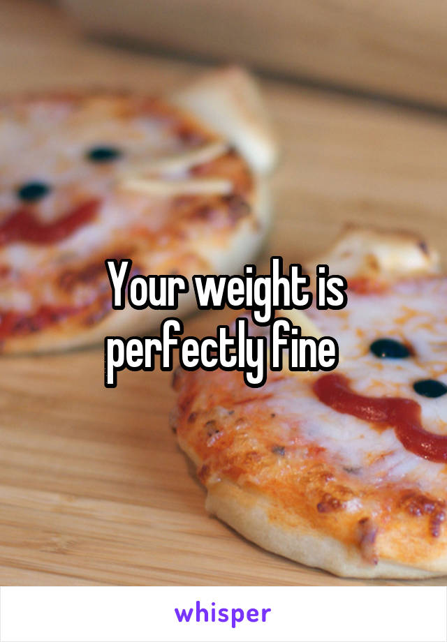 Your weight is perfectly fine 