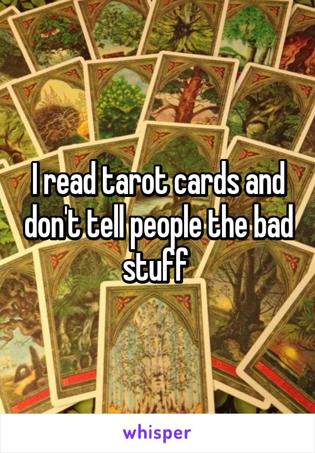 I read tarot cards and don't tell people the bad stuff 