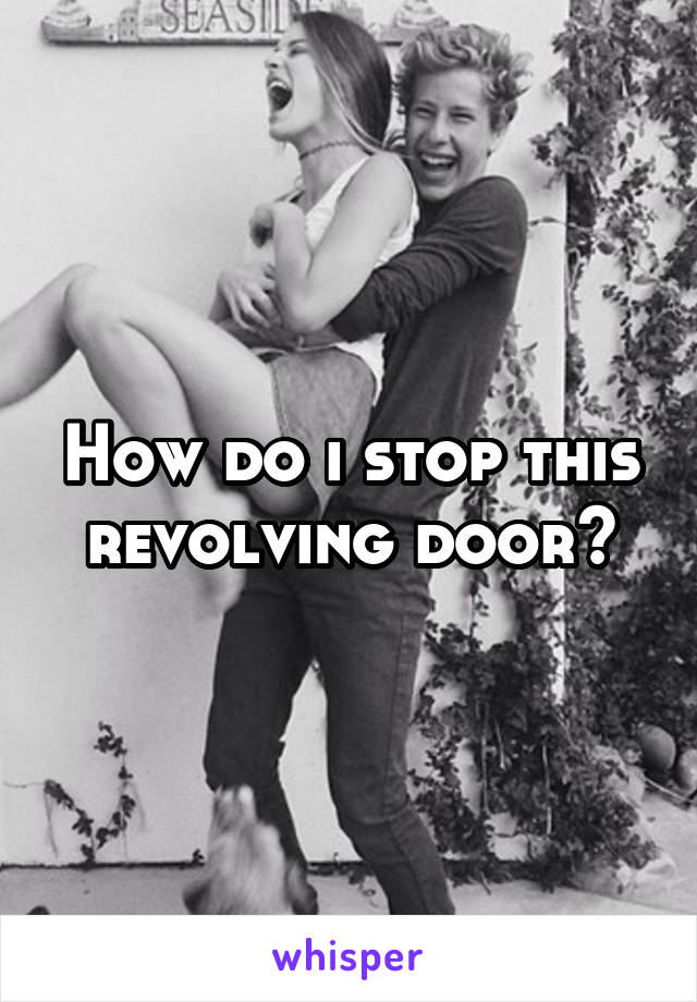 How do i stop this revolving door?
