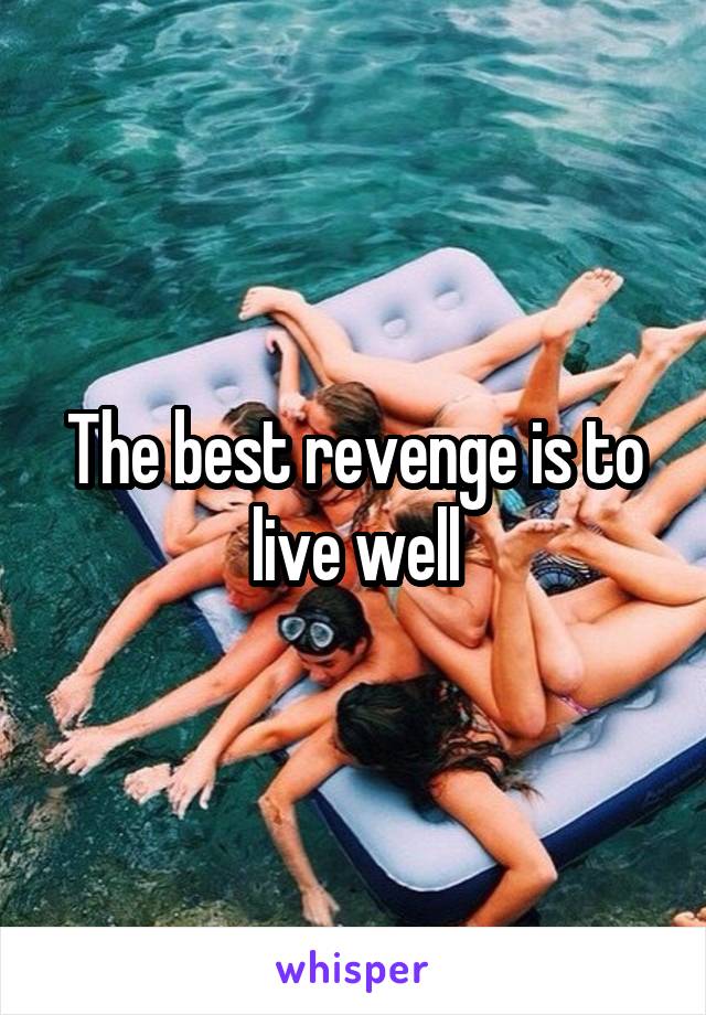 The best revenge is to live well