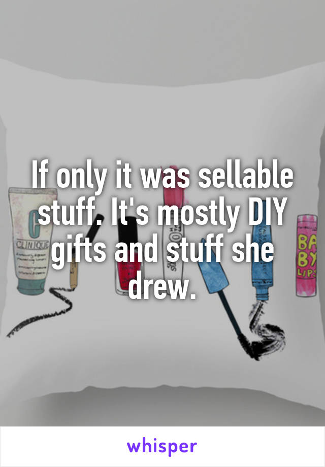 If only it was sellable stuff. It's mostly DIY gifts and stuff she drew.