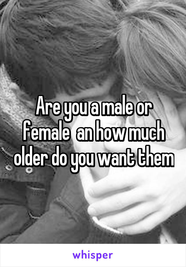 Are you a male or female  an how much older do you want them