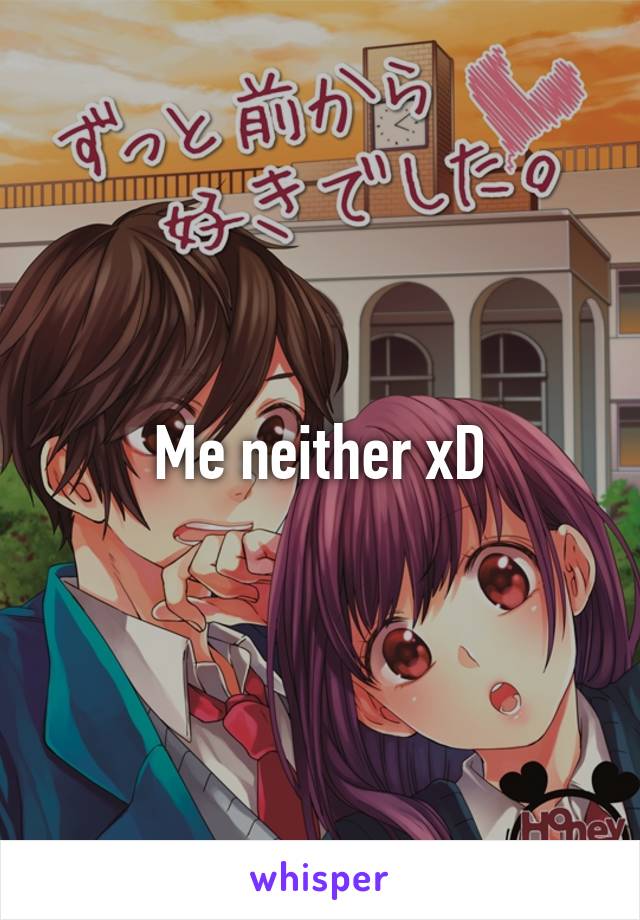 Me neither xD