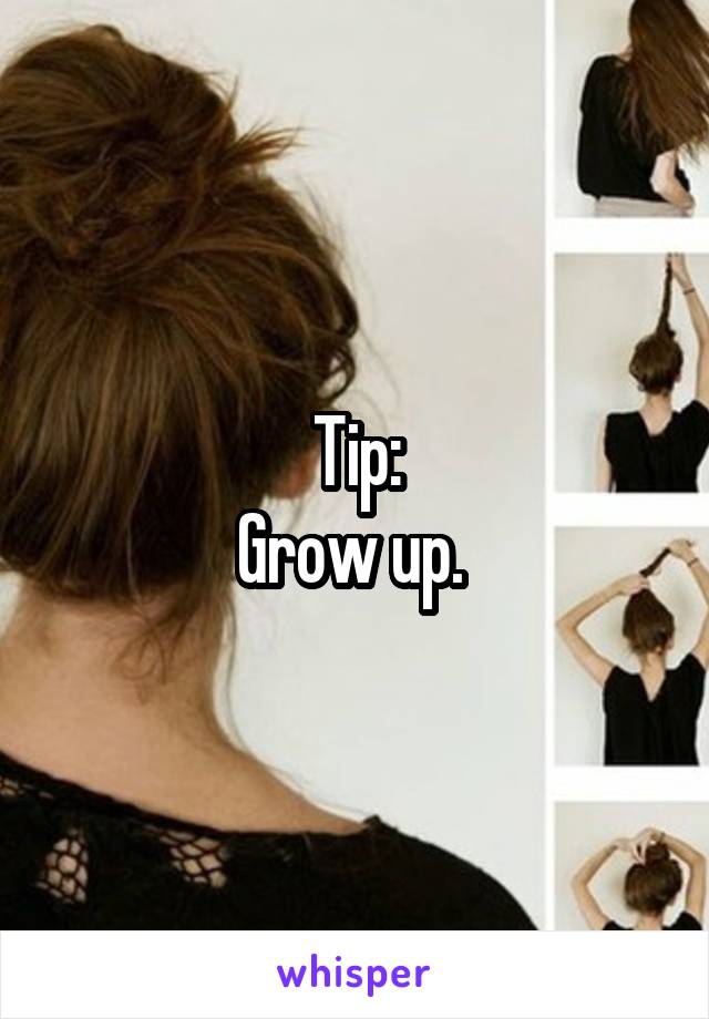 Tip:
Grow up. 