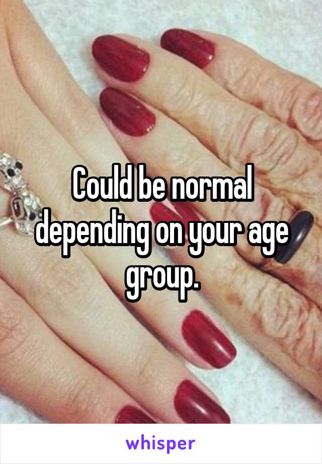 Could be normal depending on your age group.
