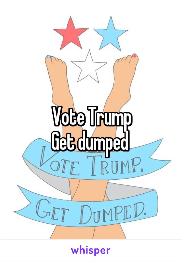 Vote Trump
Get dumped 