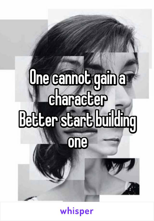 One cannot gain a character
Better start building one