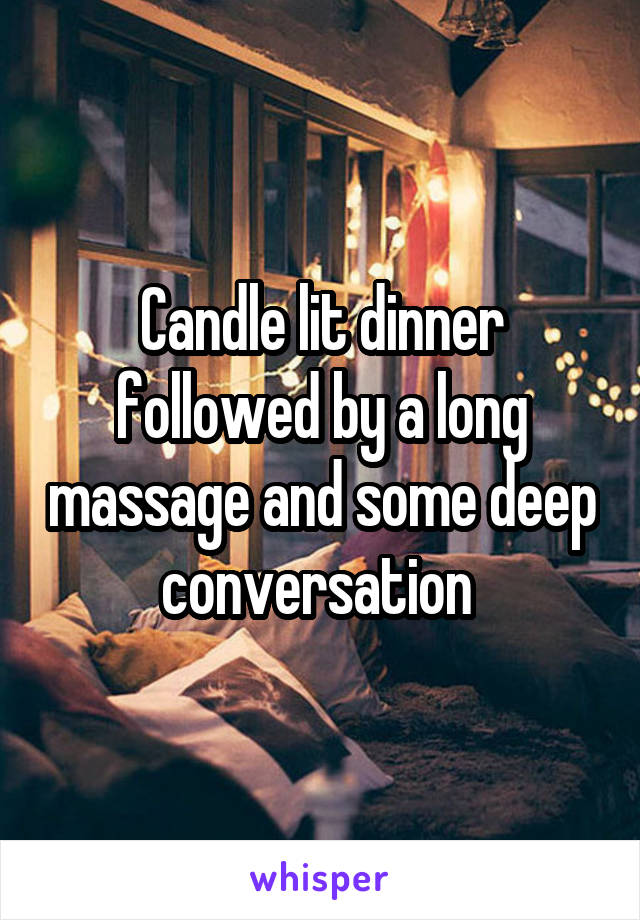 Candle lit dinner followed by a long massage and some deep conversation 