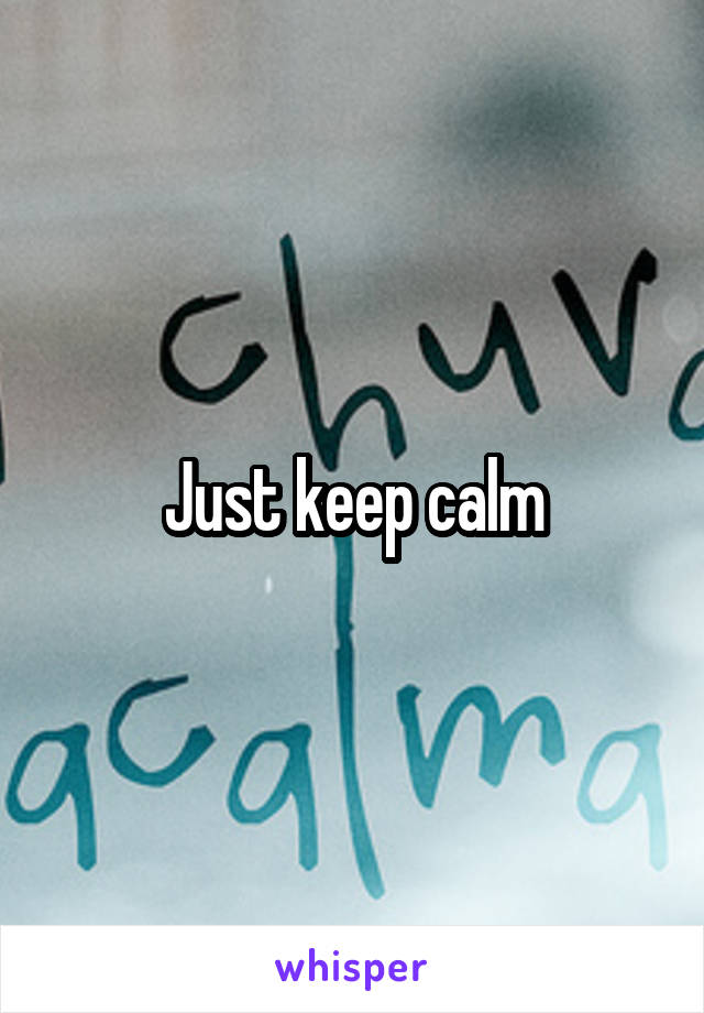 Just keep calm