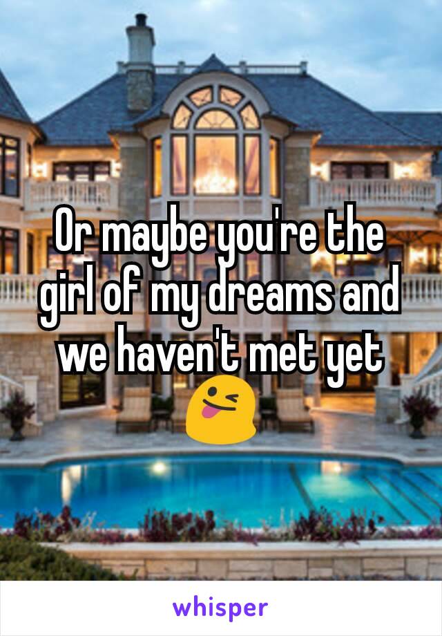 Or maybe you're the girl of my dreams and we haven't met yet 😜