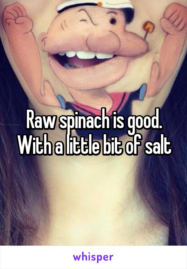 Raw spinach is good. With a little bit of salt