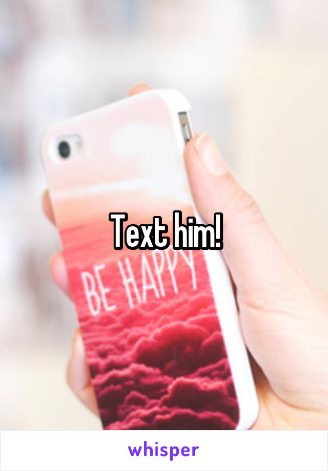 Text him!