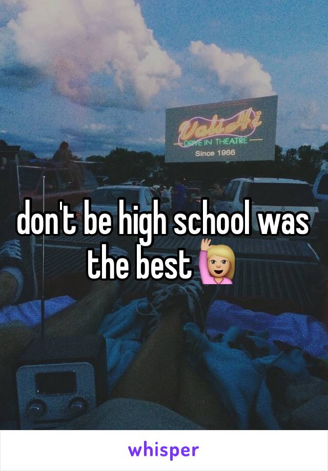 don't be high school was the best🙋🏼