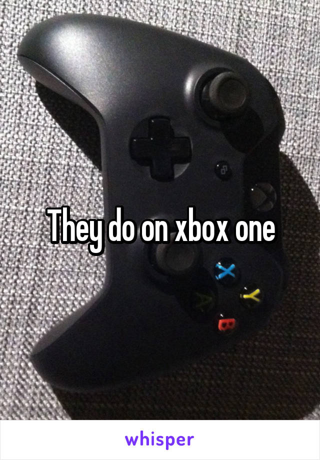 They do on xbox one