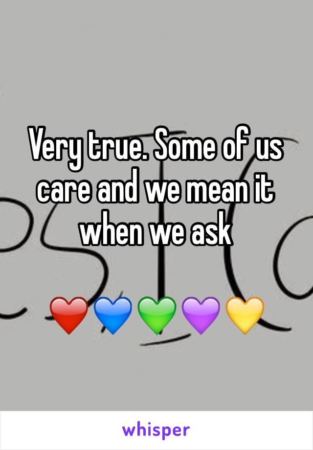 Very true. Some of us care and we mean it when we ask

❤️💙💚💜💛