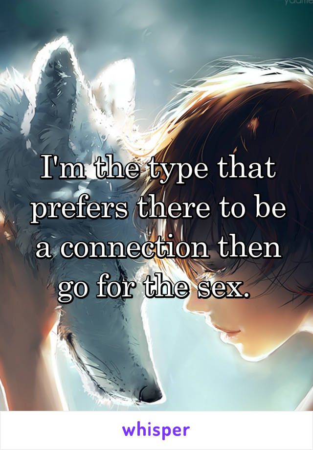 I'm the type that prefers there to be a connection then go for the sex. 