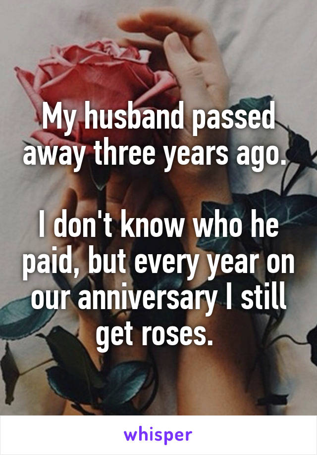 My husband passed away three years ago. 

I don't know who he paid, but every year on our anniversary I still get roses. 