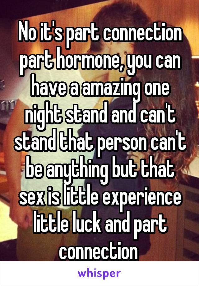No it's part connection part hormone, you can have a amazing one night stand and can't stand that person can't be anything but that sex is little experience little luck and part connection 