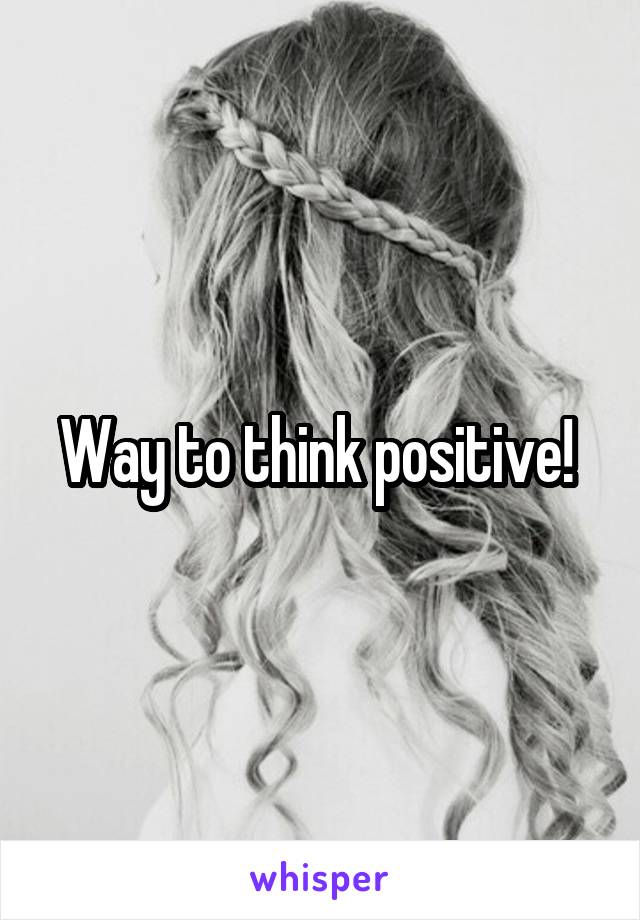 Way to think positive! 