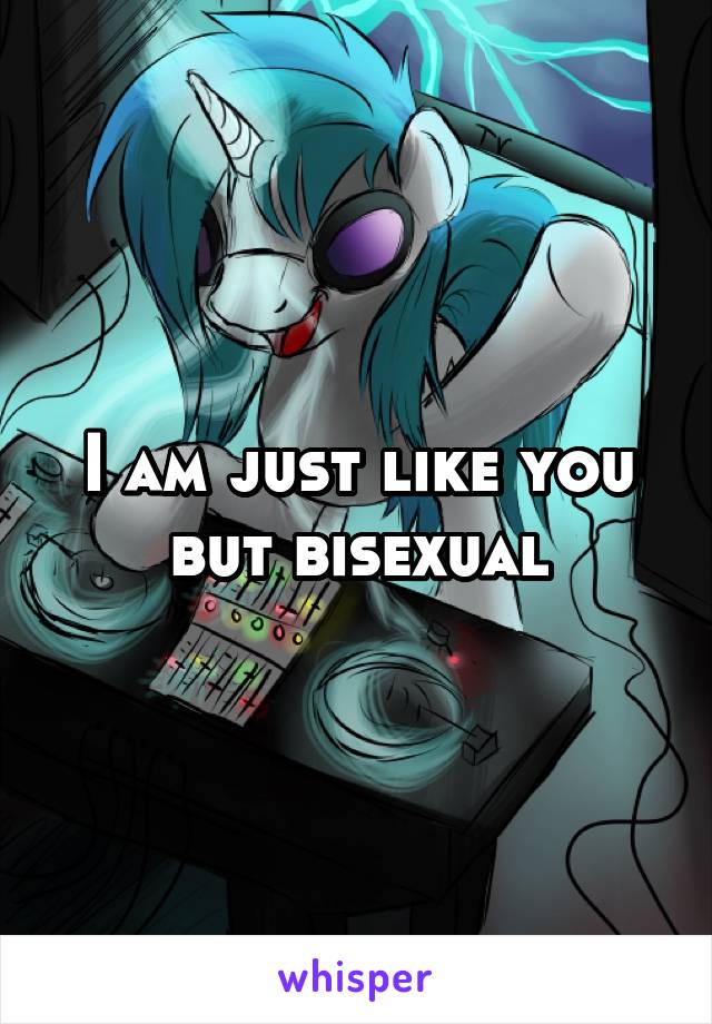 I am just like you but bisexual