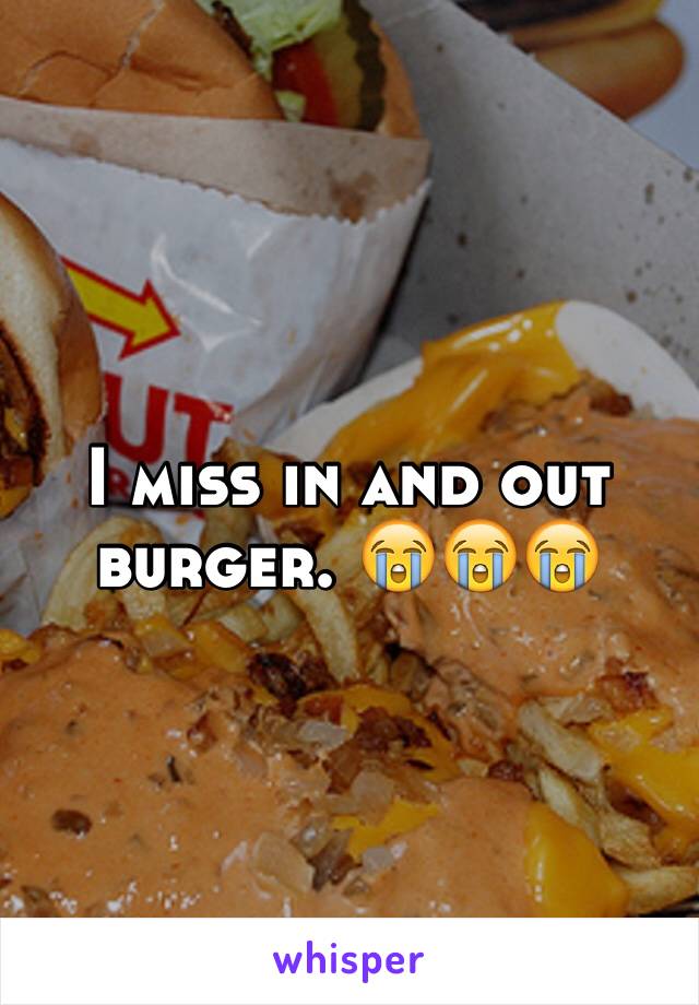 I miss in and out burger. 😭😭😭