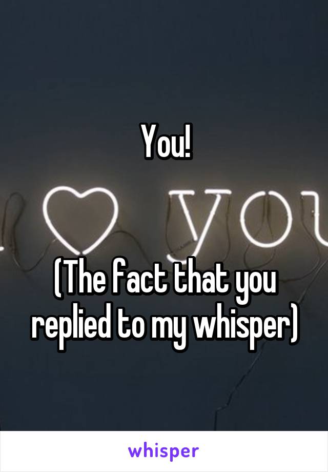 You!


(The fact that you replied to my whisper)