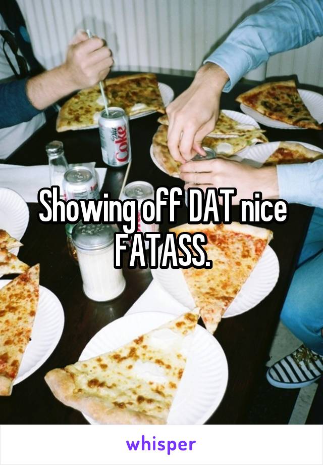 Showing off DAT nice FATASS.