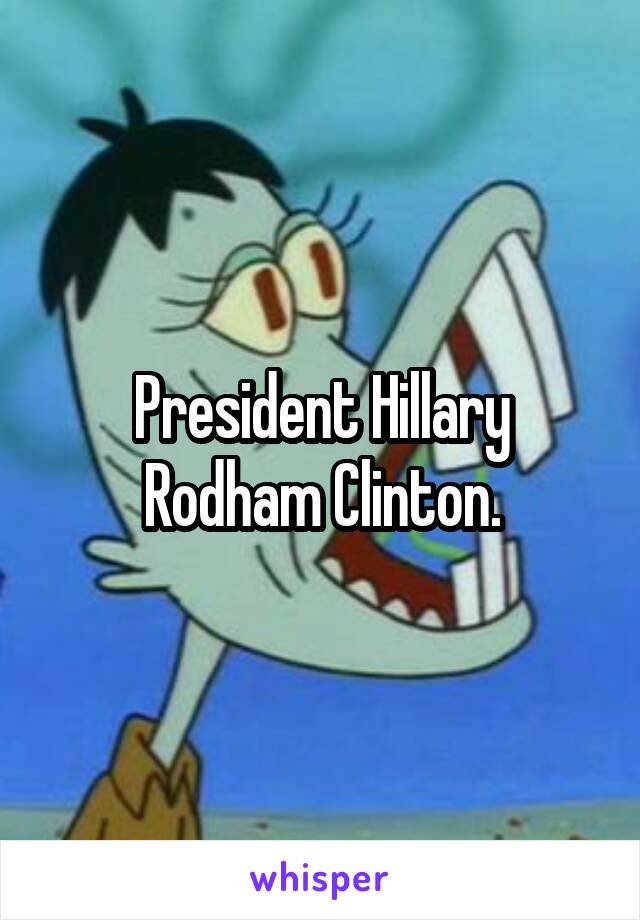 President Hillary Rodham Clinton.