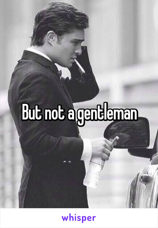 But not a gentleman