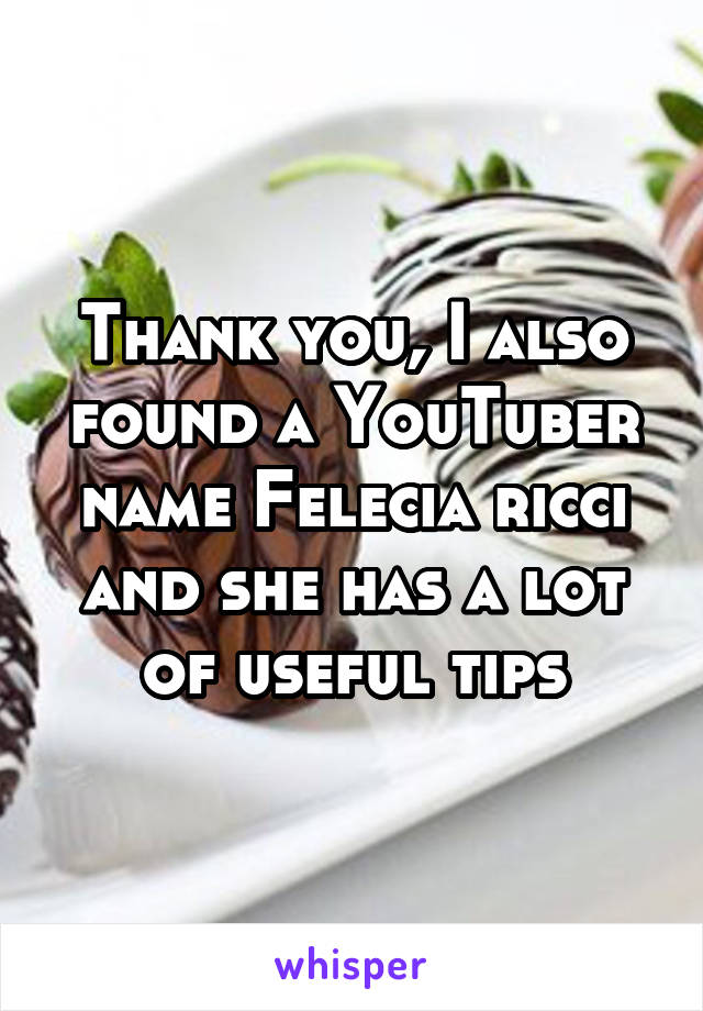 Thank you, I also found a YouTuber name Felecia ricci and she has a lot of useful tips
