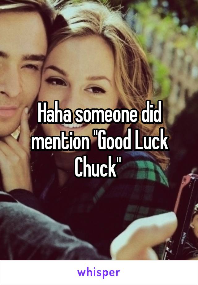 Haha someone did mention "Good Luck Chuck" 
