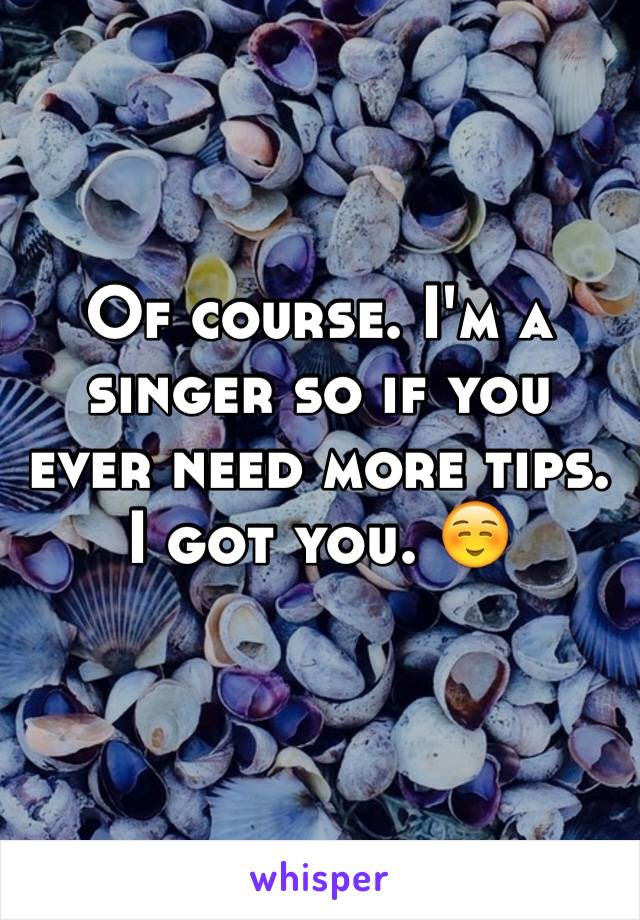Of course. I'm a singer so if you ever need more tips. I got you. ☺️ 