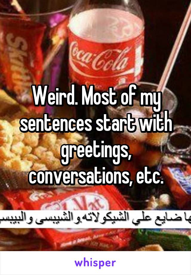 Weird. Most of my sentences start with greetings, conversations, etc.