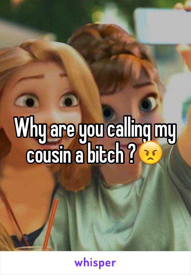 Why are you calling my cousin a bitch ?😠