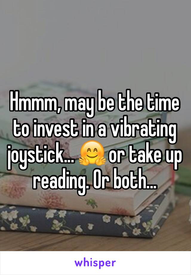 Hmmm, may be the time to invest in a vibrating joystick... 🤗 or take up reading. Or both...