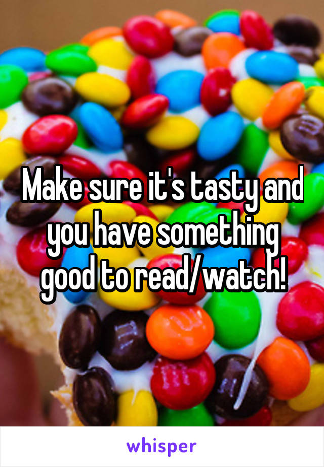 Make sure it's tasty and you have something good to read/watch!