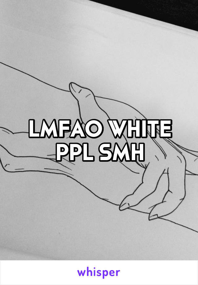 LMFAO WHITE PPL SMH