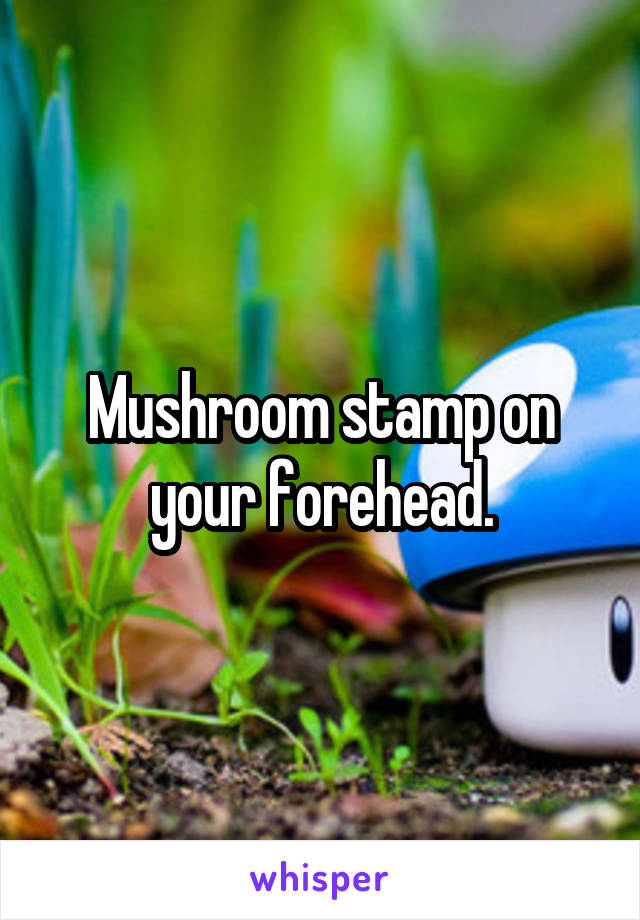 Mushroom stamp on your forehead