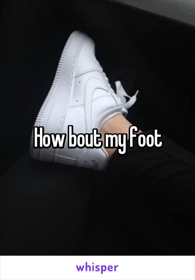 How bout my foot