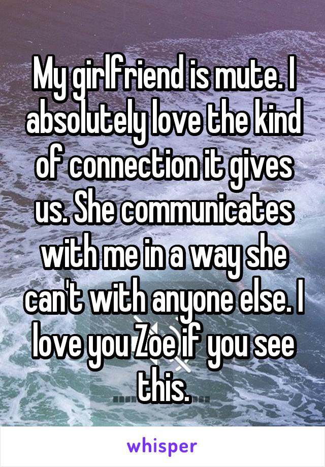 My girlfriend is mute. I absolutely love the kind of connection it gives us. She communicates with me in a way she can't with anyone else. I love you Zoe if you see this.