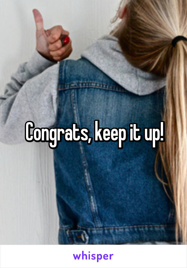 Congrats, keep it up!