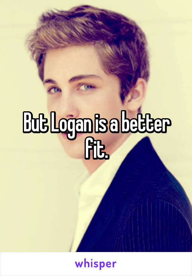 But Logan is a better fit.