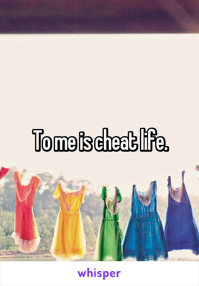 To me is cheat life.