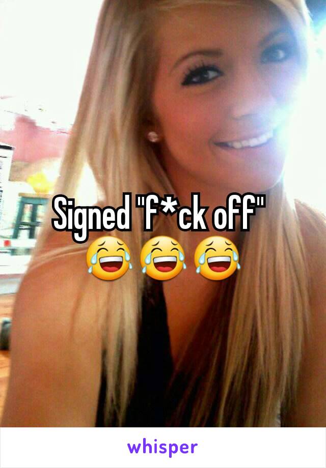 Signed "f*ck off" 
😂😂😂