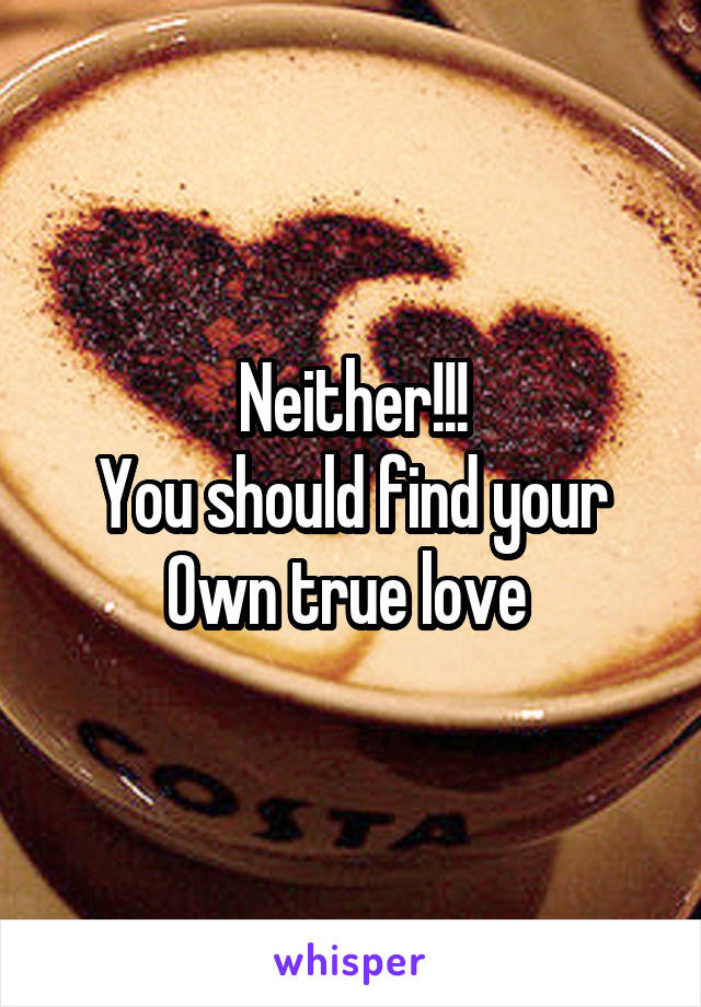 Neither!!!
You should find your
Own true love 