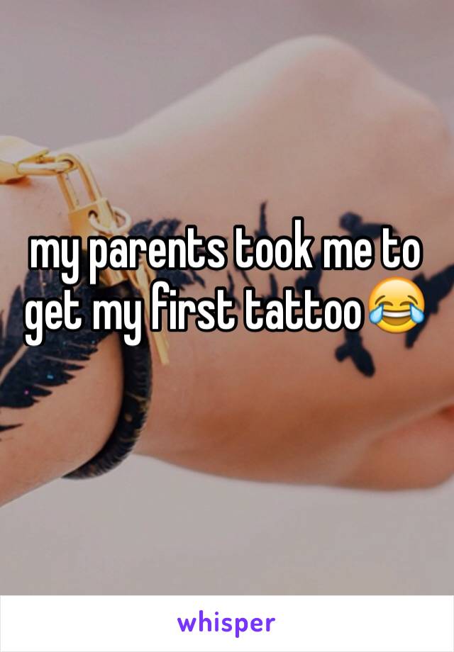 my parents took me to get my first tattoo😂