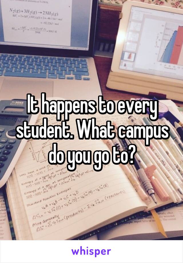 It happens to every student. What campus do you go to?